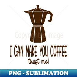 I can make you coffee - Professional Sublimation Digital Download - Bold & Eye-catching