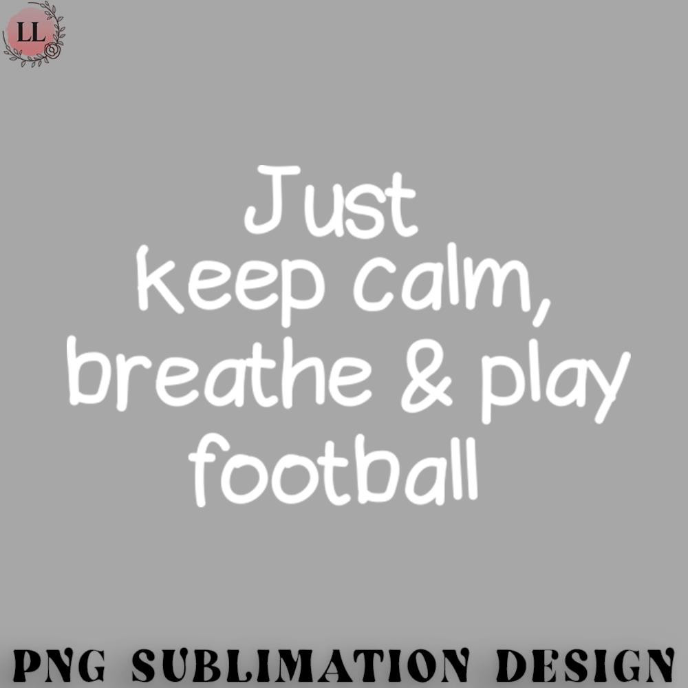 AL0707230819492-Football PNG Just keep calm breathe and play football.jpg