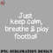 AL0707230819492-Football PNG Just keep calm breathe and play football.jpg