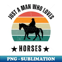 just a man who loves horses horse whisperer - artistic sublimation digital file - enhance your apparel with stunning detail