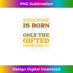 everyone is born right handed only the gifted overcome - urban sublimation png design - immerse in creativity with every design