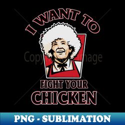 I Want To Fight Your Chicken - Exclusive PNG Sublimation Download - Perfect for Creative Projects