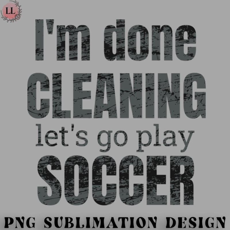 AL07072308199-Football PNG Im done cleaning lets go play soccer.jpg
