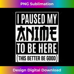 i paused my anime to be here japanese manga otaku - artisanal sublimation png file - chic, bold, and uncompromising