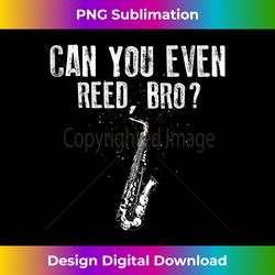 Funny Can You Even Reed, Bro Cool Saxophone Gift Men Kids - Eco-Friendly Sublimation PNG Download - Animate Your Creative Concepts