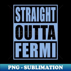STRAIGHT OUTTA FERMI - Instant PNG Sublimation Download - Vibrant and Eye-Catching Typography