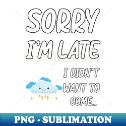Sorry Im Late I Didnt Want to Come -8 - Sublimation-Ready PNG File - Bold & Eye-catching
