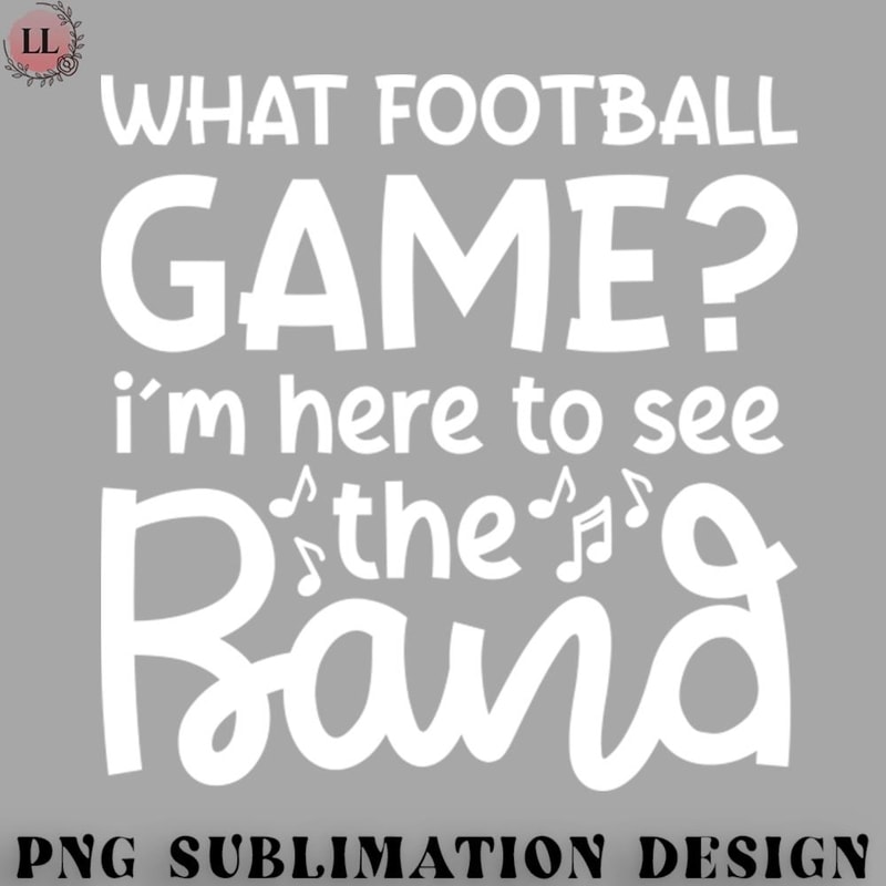 FN0707230826301-Football PNG What Football Game Im Here See The Band Marching Band Mom Cute Funny.jpg
