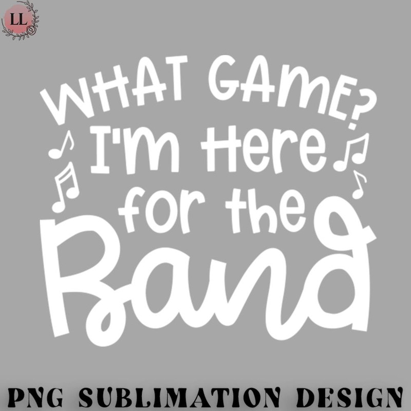 FN0707230826304-Football PNG What Game Im Here For The Band Marching Band Mom Cute Funny.jpg