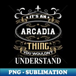 Its An Arcadia Thing You Wouldnt Understand - Premium Sublimation Digital Download - Perfect for Sublimation Mastery