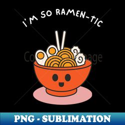Im So Ramen-tic - Instant Sublimation Digital Download - Create with Confidence