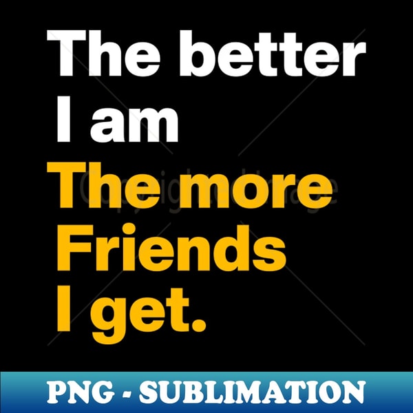 CL-40818_The Better I Am the More Friends I Get 5034.jpg