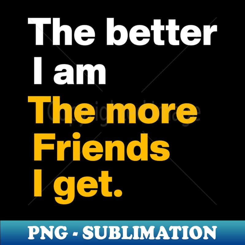 CL-40818_The Better I Am the More Friends I Get 5034.jpg