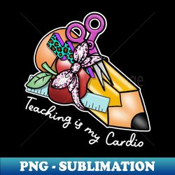 teaching is my cardio - exclusive sublimation digital file - perfect for sublimation mastery