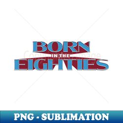 born in the 80s 2 - decorative sublimation png file - unleash your creativity