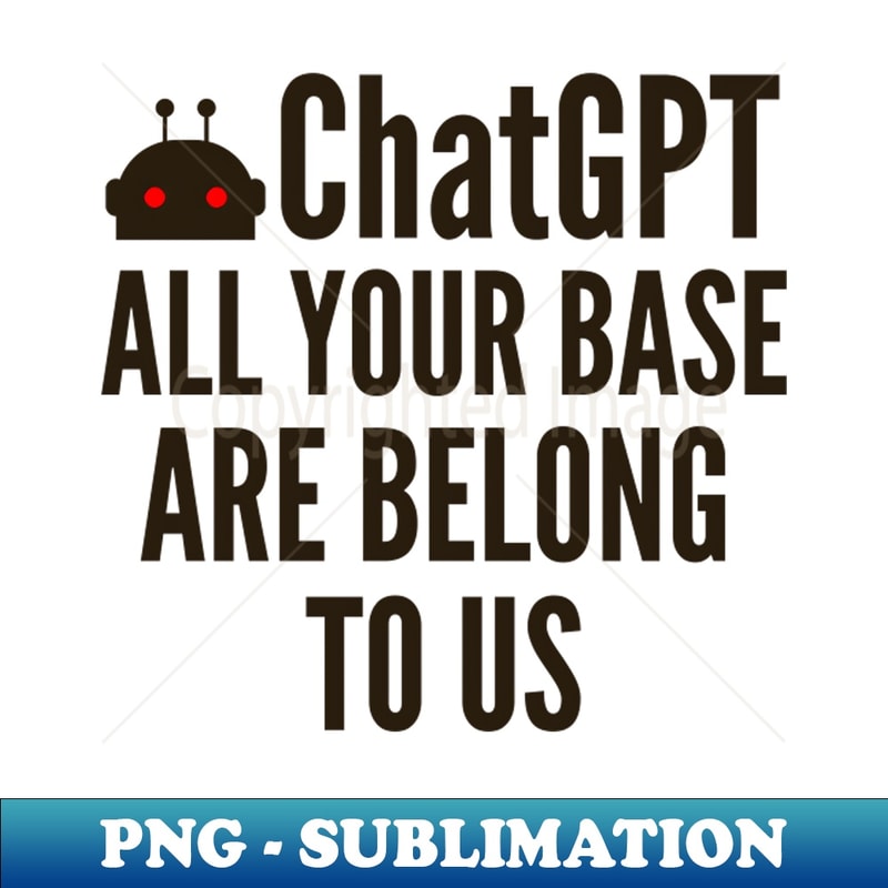 FN-7368_ChatGPT Bot All Your Base Are Belong To Us 1515.jpg