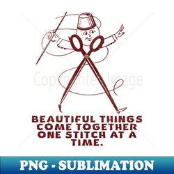 beautiful things come together one stitch at a time - exclusive sublimation digital file - perfect for creative projects