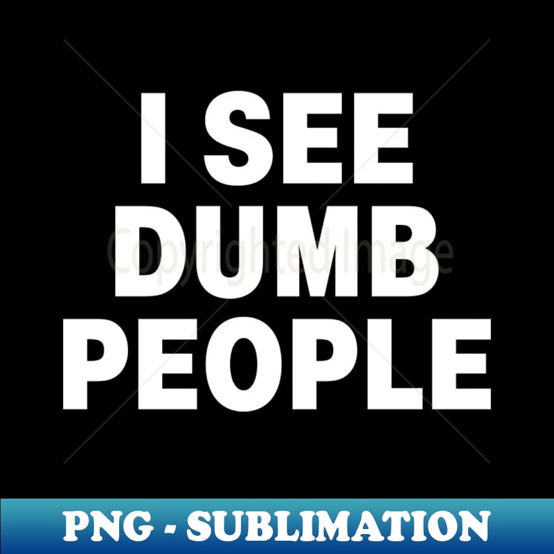 HL-20981_I see dumb people idiocracy inspired stupidity sarcasm shirt 7078.jpg