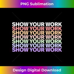 show your work - cute funny math teacher long sleeve - sleek sublimation png download - challenge creative boundaries