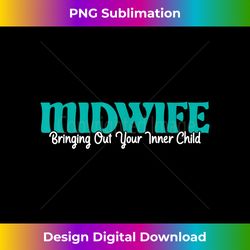 Bringing Out Your Inner Child - Midwife Midwives Doula Nurse - Deluxe PNG Sublimation Download - Immerse in Creativity with Every Design