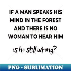 if a mas speaks his mind in the forest and there is no woman to hear him is he still wong - trendy sublimation digital download - unleash your inner rebellion