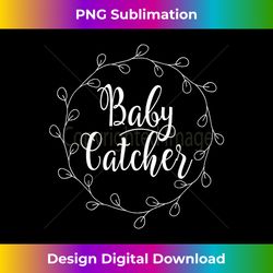 Baby Catcher Midwife Nurse Delivery - Vibrant Sublimation Digital Download - Infuse Everyday with a Celebratory Spirit