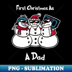 First christmas as a dad Shirt Funny Christmas Snowmies Tshirt Boy Girl Holiday Gift Funny Christmas Party Tee - PNG Transparent Digital Download File for Sublimation - Add a Festive Touch to Every Day