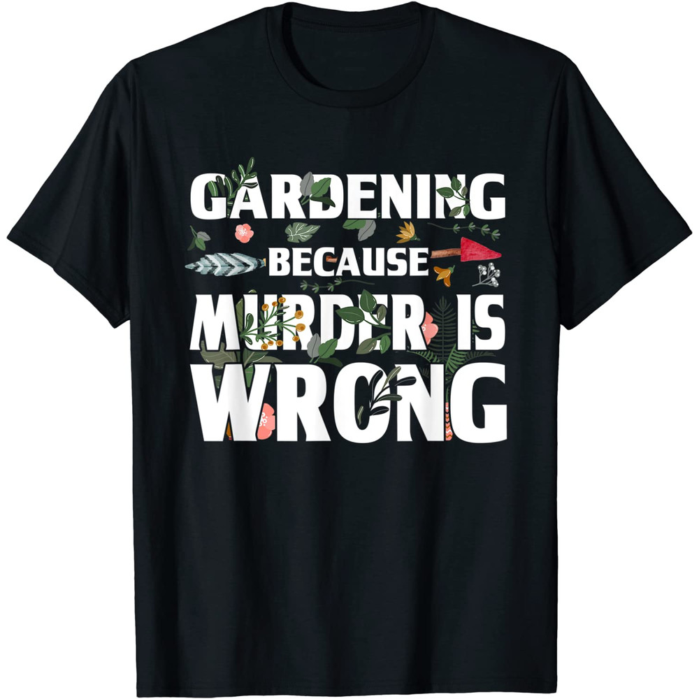 Gardening Because Murder Is Wrong - Gardeners T-Shirt.jpg