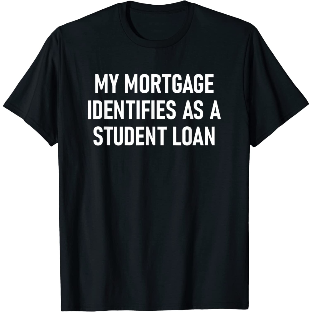 My Mortgage Identifies As A Student Loan, Funny, Jokes T-Shirt.jpg