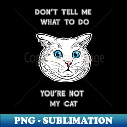 dont tell me what to do youre not my cat shirt cat lover tee cat owner gift idea funny cat gift cat father cat mother - instant png sublimation download - boost your success with this inspirational png download