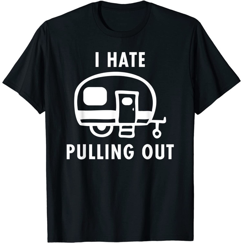 Funny Camping Car Happy Camper I Hate Pulling Out Camping T-Shirt.jpg
