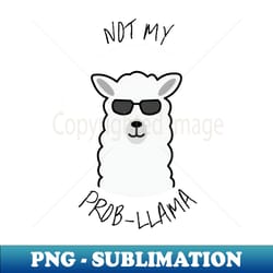 not my prob-llama - artistic sublimation digital file - instantly transform your sublimation projects