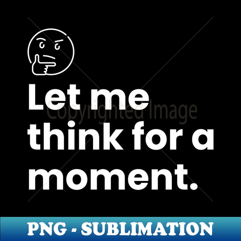 Think Monment Let Me Think For a moment - Instant PNG Sublimation Download | Inspire ...