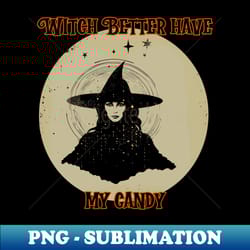 witch better have my candy halloween - modern sublimation png file - fashionable and fearless