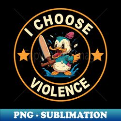 funny sarcastic saying i choose violence funny duck - exclusive png sublimation download - stunning sublimation graphics