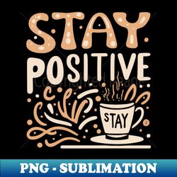 stay positive with coffee funky typography design - png transparent sublimation file - stunning sublimation graphics
