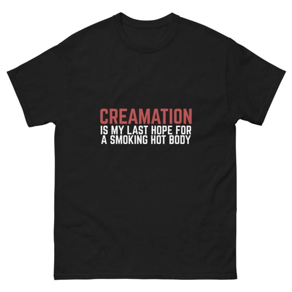 Cremation Is My Last Hope For A Smoking Hot Body, Meme Shirts, Iconic T shirt.jpg