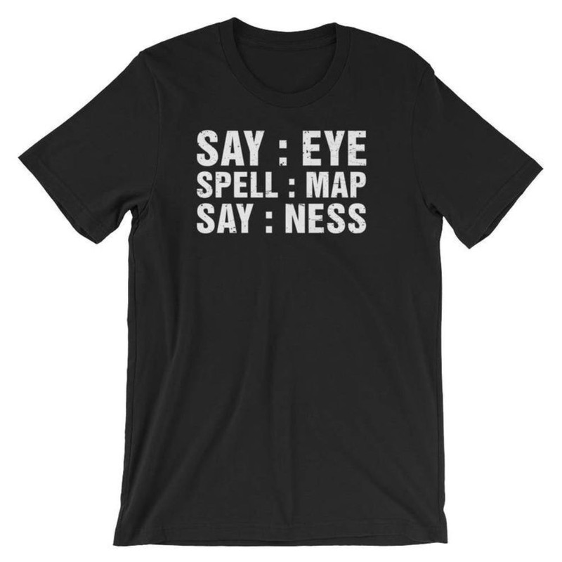 Say Eye Spell Map Say Ness Funny Unisex Shirt Prankster Gag Joke Lover Pun Sarcastic Humor T-Shirt.jpg