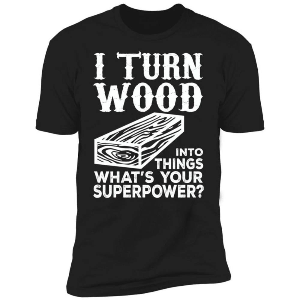 Woodworker Shirt - Carpenter Shirt - Carpenter Gift - I Turn Wood Into Things What's Your Superpower.jpg