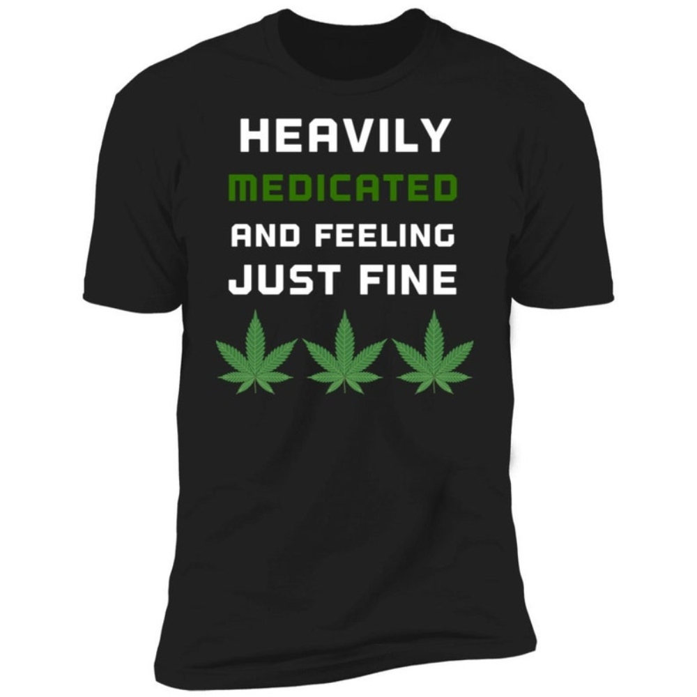 Cannabis Shirt, Marijuana Shirt, Heavily Medicated And Feeling Just Fine, Funny Weed Shirt, Stoner Gift.jpg