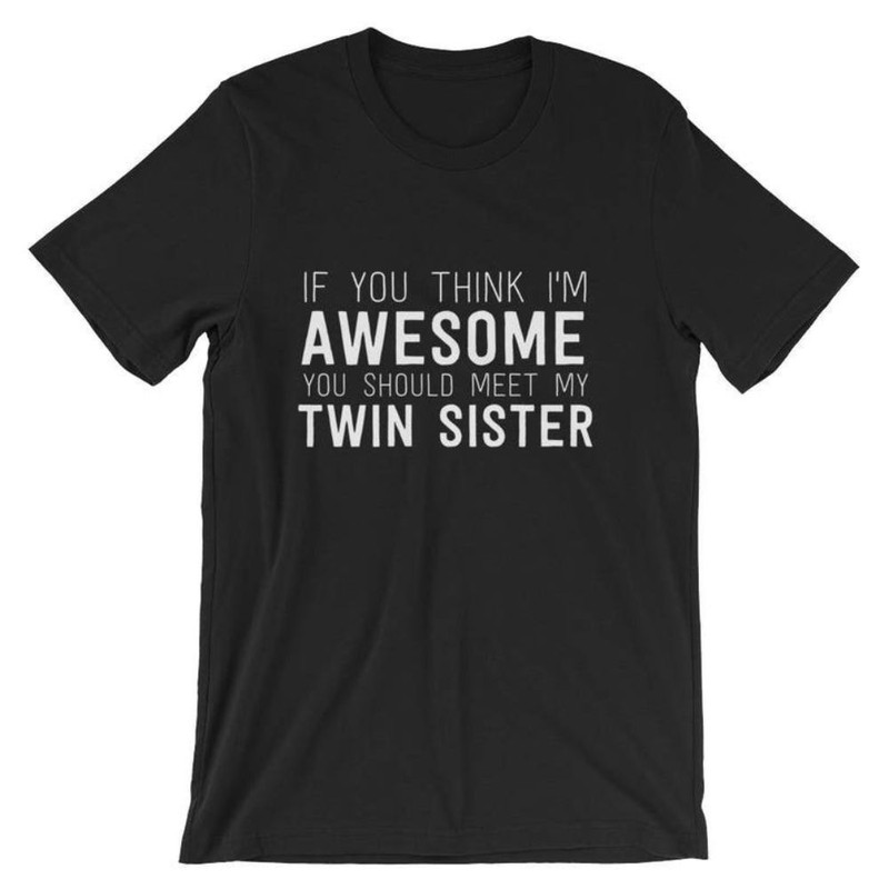 If You Think I'm Awesome Meet My Twin Sister Funny Unisex T-Shirt Proud Twin Sister Cool Sarcastic Humor Shirt.jpg