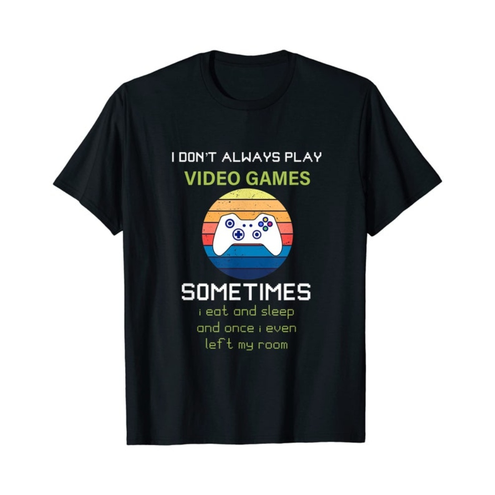 I Don't Always Play Video Games Funny Video Game Teen Boys T-Shirt Gift Hoodie Sweatshirt Gifts Tee Shirt For Men And Women.jpg