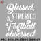 FL0707230812261-Football PNG Blessed Stressed Football Obsessed.jpg