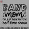 FL070723081217-Football PNG Band Mom Im Just Here For The Halftime Show Marching Band Cute Funny.jpg