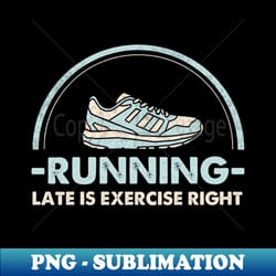 running late is exercise right running funny running runner running funny runner quote marathon runner - modern sublimation png file - create with confidence