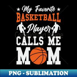 My Favorite basketball player calls me mom - Premium Sublimation Digital Download - Unlock Vibrant Sublimation Designs