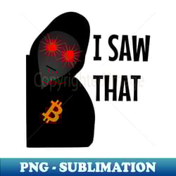 i saw that satoshi - sublimation-ready png file - perfect for creative projects
