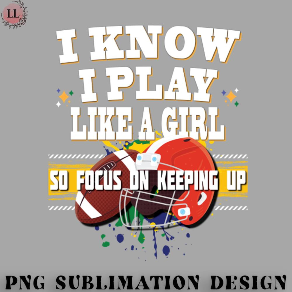 OO0707230818355-Football PNG I Know I Play Like A Girl So Focus On Keeping Up Football.jpg