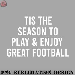 football png tis the season to play and enjoy great football