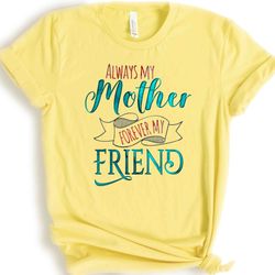 always my mother, forever my friend, mothers day gift, birthday gift mom, happy mothers day, gift for mama, mom shirt, b